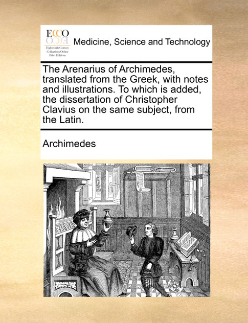 The Arenarius of Archimedes, translated from the Greek, with notes and illustrations. To which is added, the dissertation of Christopher Clavius on the same subject, from the Latin.