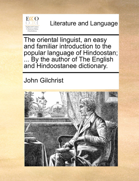 The oriental linguist, an easy and familiar introduction to the popular language of Hindoostan; ... By the author of The English and Hindoostanee dictionary. The oriental linguist, an easy and familiar introduction to the popular language of Hindoostan; ... By the author of The English and Hindoostanee dictionary.