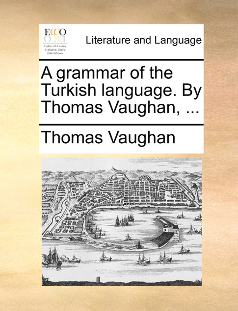 A grammar of the Turkish language. By Thomas Vaughan, ...
