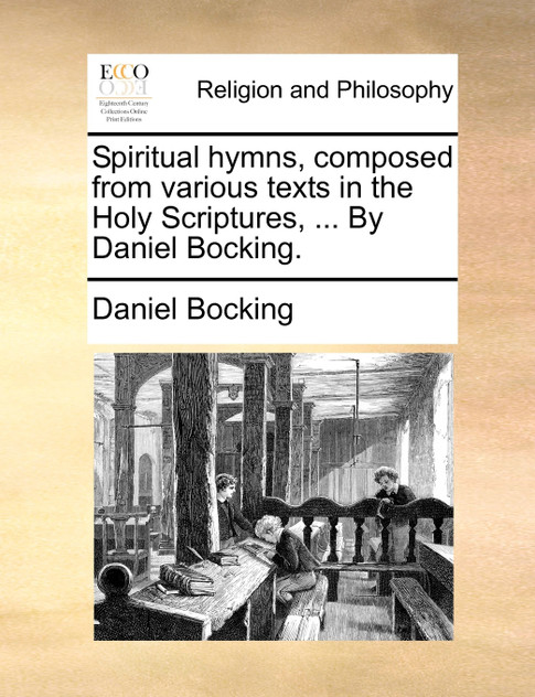 Spiritual hymns, composed from various texts in the Holy Scriptures, ... By Daniel Bocking.