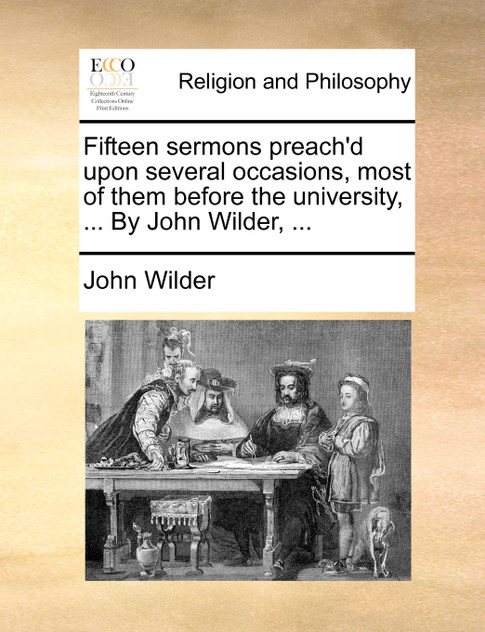 Fifteen sermons preach'd upon several occasions, most of them before the university, ... By John Wilder, ...