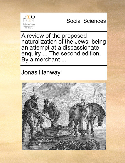 A review of the proposed naturalization of the Jews; being an attempt at a dispassionate enquiry ... The second edition. By a merchant ...