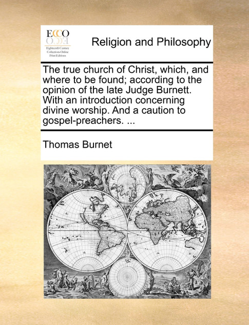 The true church of Christ, which, and where to be found; according to the opinion of the late Judge Burnett. With an introduction concerning divine worship. And a caution to gospel-preachers. ...