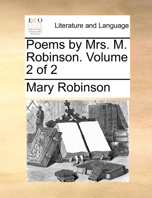 Poems by Mrs. M. Robinson. Volume 2 of 2 Poems by Mrs. M. Robinson. Volume 2 of 2
