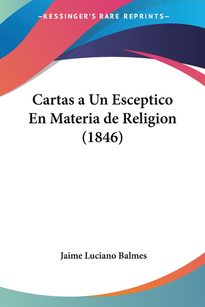 Cartas a Un Esceptico En Materia de Religion (1846) Cartas a Un Esceptico En Materia de Religion (1846)