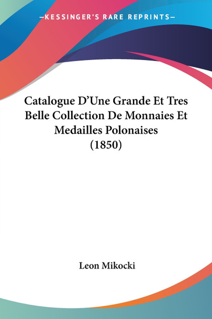 Catalogue D'Une Grande Et Tres Belle Collection De Monnaies Et Medailles Polonaises (1850)