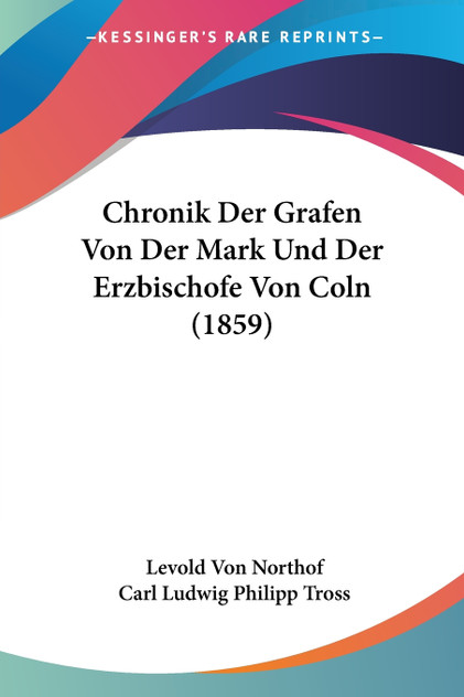 Chronik Der Grafen Von Der Mark Und Der Erzbischofe Von Coln (1859) Chronik Der Grafen Von Der Mark Und Der Erzbischofe Von Coln (1859)