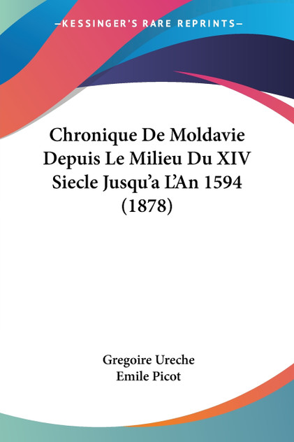 Chronique De Moldavie Depuis Le Milieu Du XIV Siecle Jusqu'a L'An 1594 (1878)