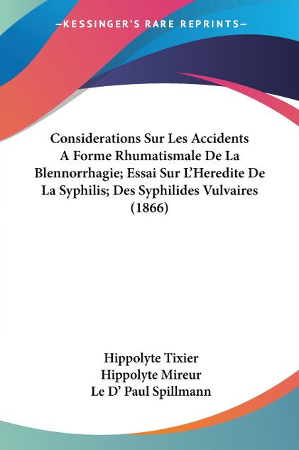 Considerations Sur Les Accidents A Forme Rhumatismale De La Blennorrhagie; Essai Sur L'Heredite De La Syphilis; Des Syphilides Vulvaires (1866) Considerations Sur Les Accidents A Forme Rhumatismale De La Blennorrhagie; Essai Sur L'Heredite De La Syphilis; Des Syphilides Vulvaires (1866)