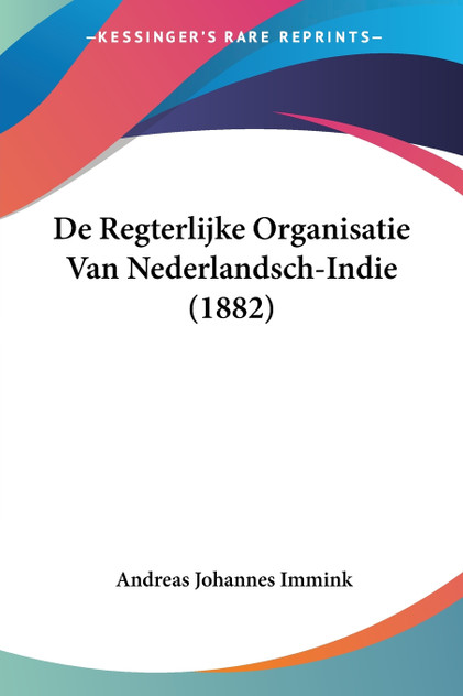 De Regterlijke Organisatie Van Nederlandsch-Indie (1882) De Regterlijke Organisatie Van Nederlandsch-Indie (1882)