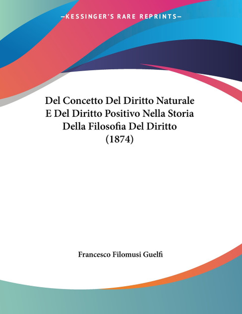 Del Concetto Del Diritto Naturale E Del Diritto Positivo Nella Storia Della Filosofia Del Diritto (1874) Del Concetto Del Diritto Naturale E Del Diritto Positivo Nella Storia Della Filosofia Del Diritto (1874)