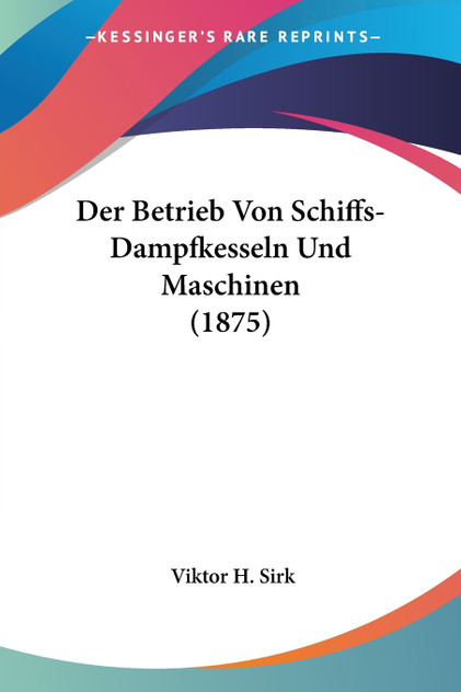 Der Betrieb Von Schiffs-Dampfkesseln Und Maschinen (1875)