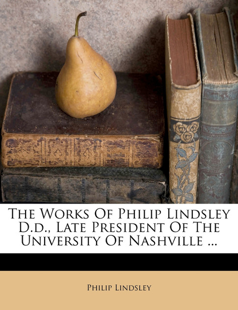 The Works Of Philip Lindsley D.d., Late President Of The University Of Nashville ... The Works Of Philip Lindsley D.d., Late President Of The University Of Nashville ...