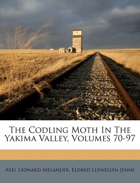 The Codling Moth In The Yakima Valley, Volumes 70-97 The Codling Moth In The Yakima Valley, Volumes 70-97