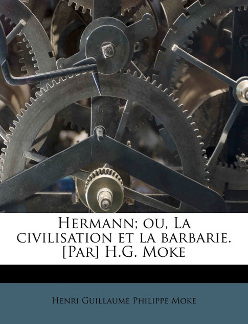 Hermann; ou, La civilisation et la barbarie. [Par] H.G. Moke