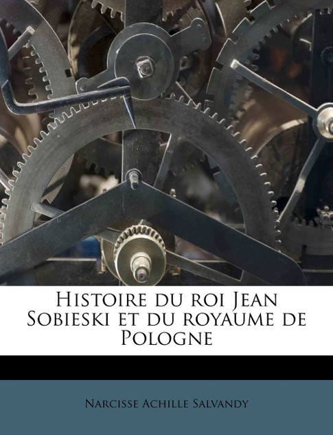 Histoire du roi Jean Sobieski et du royaume de Pologne Histoire du roi Jean Sobieski et du royaume de Pologne