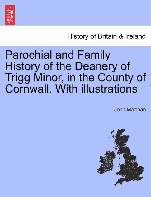Parochial and Family History of the Deanery of Trigg Minor, in the County of Cornwall. With illustrations