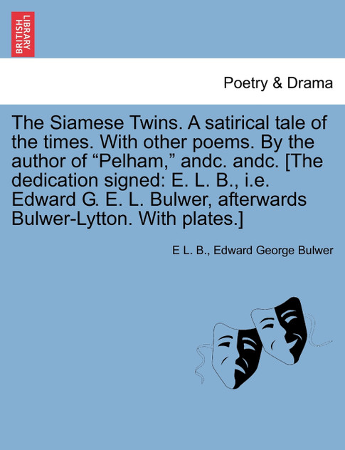 The Siamese Twins. A satirical tale of the times. With other poems. By the author of "Pelham," andc. andc. [The dedication signed