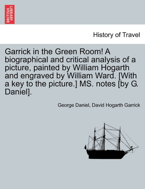 Garrick in the Green Room! A biographical and critical analysis of a picture, painted by William Hogarth and engraved by William Ward. [With a key to the picture.] MS. notes [by G. Daniel].