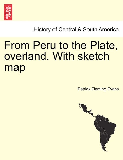 From Peru to the Plate, overland. With sketch map From Peru to the Plate, overland. With sketch map