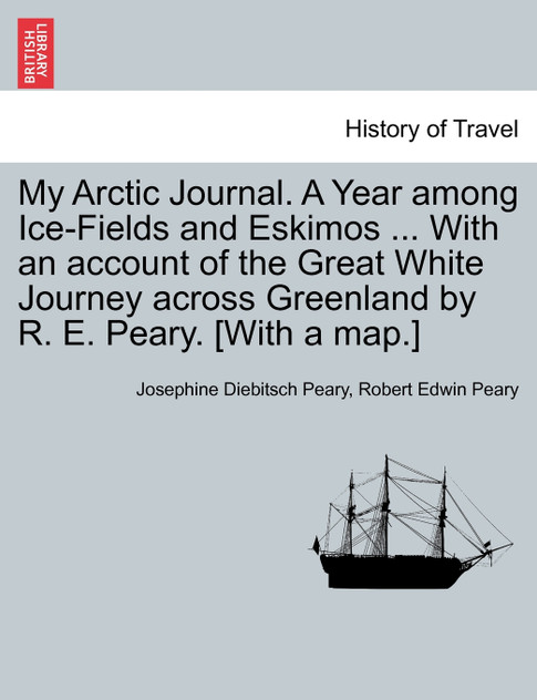 My Arctic Journal. A Year among Ice-Fields and Eskimos ... With an account of the Great White Journey across Greenland by R. E. Peary. [With a map.]VOL.I