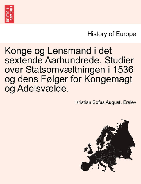 Konge og Lensmand i det sextende Aarhundrede. Studier over Statsomvæltningen i 1536 og dens Følger for Kongemagt og Adelsvælde.