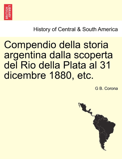 Compendio della storia argentina dalla scoperta del Rio della Plata al 31 dicembre 1880, etc.