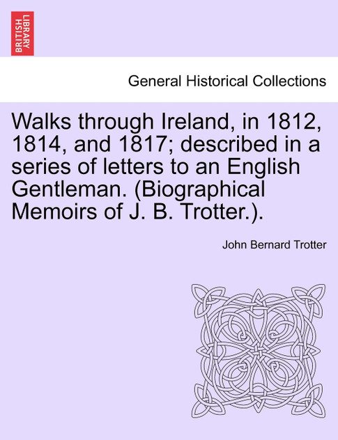 Walks through Ireland, in 1812, 1814, and 1817; described in a series of letters to an English Gentleman. (Biographical Memoirs of J. B. Trotter.). Walks through Ireland, in 1812, 1814, and 1817; described in a series of letters to an English Gentleman. (Biographical Memoirs of J. B. Trotter.).