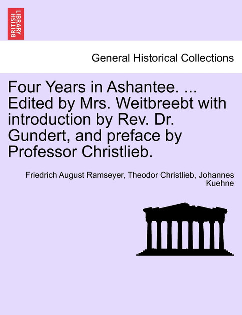 Four Years in Ashantee. ... Edited by Mrs. Weitbreebt with introduction by Rev. Dr. Gundert, and preface by Professor Christlieb.