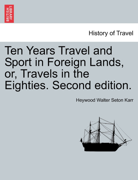 Ten Years Travel and Sport in Foreign Lands, or, Travels in the Eighties. Second edition. Ten Years Travel and Sport in Foreign Lands, or, Travels in the Eighties. Second edition.