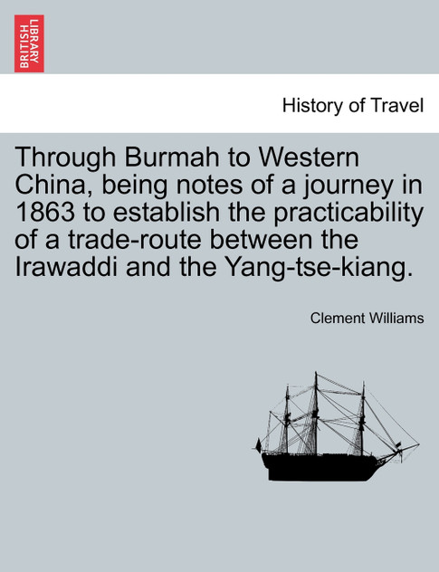 Through Burmah to Western China, being notes of a journey in 1863 to establish the practicability of a trade-route between the Irawaddi and the Yang-tse-kiang. Through Burmah to Western China, being notes of a journey in 1863 to establish the practicability of a trade-route between the Irawaddi and the Yang-tse-kiang.