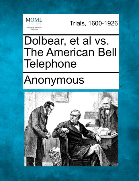 Dolbear, et al vs. The American Bell Telephone Dolbear, et al vs. The American Bell Telephone