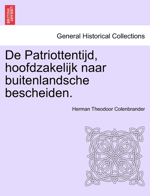 De Patriottentijd, hoofdzakelijk naar buitenlandsche bescheiden. De Patriottentijd, hoofdzakelijk naar buitenlandsche bescheiden.