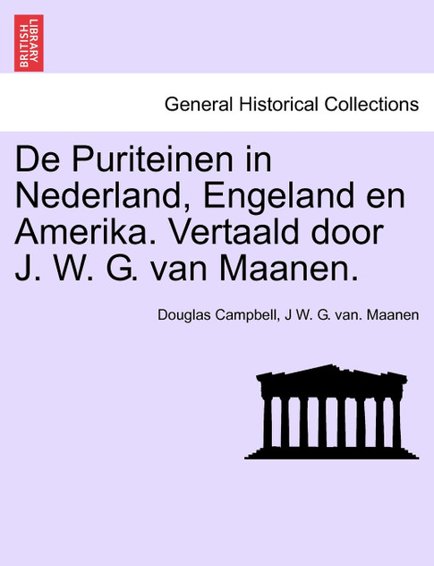 De Puriteinen in Nederland, Engeland en Amerika. Vertaald door J. W. G. van Maanen. EERSTE DEEL De Puriteinen in Nederland, Engeland en Amerika. Vertaald door J. W. G. van Maanen. EERSTE DEEL