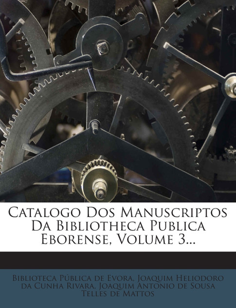 Catalogo Dos Manuscriptos Da Bibliotheca Publica Eborense, Volume 3... Catalogo Dos Manuscriptos Da Bibliotheca Publica Eborense, Volume 3...
