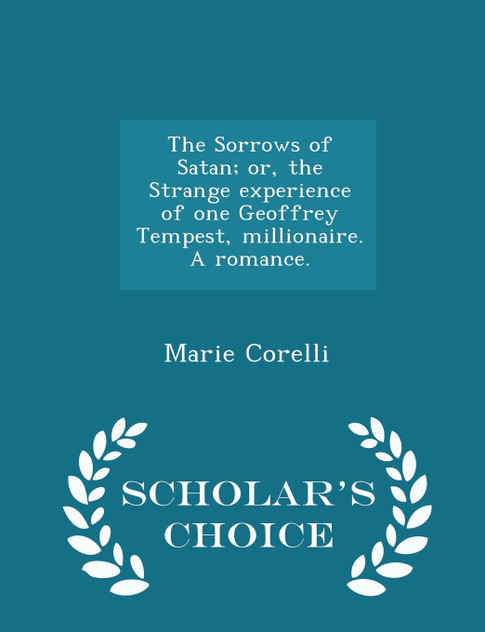 The Sorrows of Satan; or, the Strange experience of one Geoffrey Tempest, millionaire. A romance. - Scholar's Choice Edition The Sorrows of Satan; or, the Strange experience of one Geoffrey Tempest, millionaire. A romance. - Scholar's Choice Edition