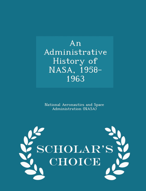 An Administrative History of NASA, 1958-1963 - Scholar's Choice Edition