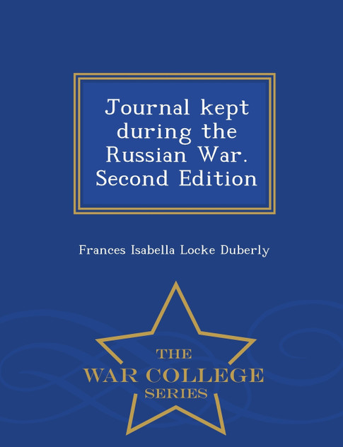 Journal kept during the Russian War. Second Edition - War College Series Journal kept during the Russian War. Second Edition - War College Series