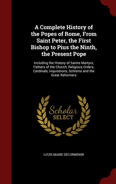 A Complete History of the Popes of Rome, From Saint Peter, the First Bishop to Pius the Ninth, the Present Pope
