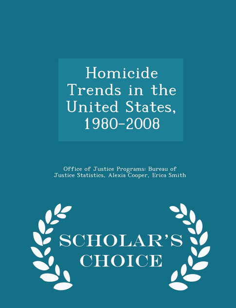 Homicide Trends in the United States, 1980-2008 - Scholar's Choice Edition Homicide Trends in the United States, 1980-2008 - Scholar's Choice Edition