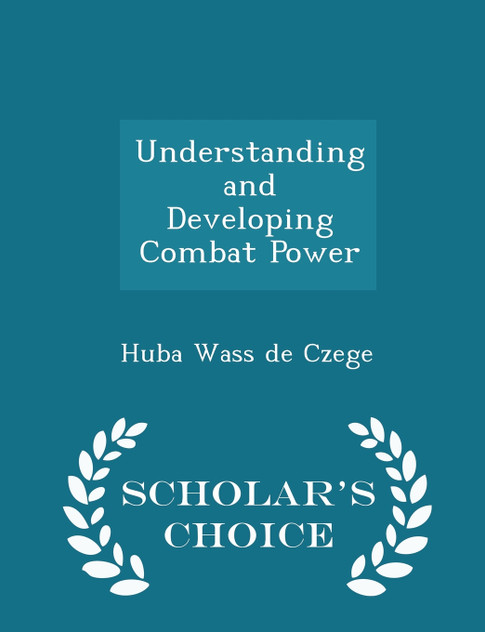 Understanding and Developing Combat Power - Scholar's Choice Edition
