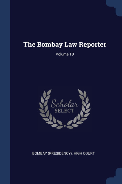 The Bombay Law Reporter; Volume 10 The Bombay Law Reporter; Volume 10