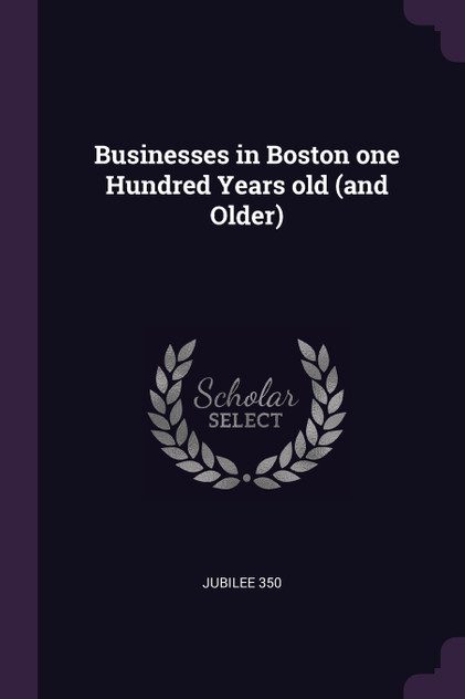 Businesses in Boston one Hundred Years old (and Older) Businesses in Boston one Hundred Years old (and Older)