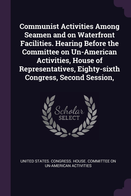 Communist Activities Among Seamen and on Waterfront Facilities. Hearing Before the Committee on Un-American Activities, House of Representatives, Eighty-sixth Congress, Second Session, Communist Activities Among Seamen and on Waterfront Facilities. Hearing Before the Committee on Un-American Activities, House of Representatives, Eighty-sixth Congress, Second Session,
