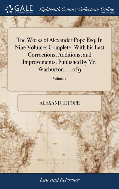 The Works of Alexander Pope Esq. In Nine Volumes Complete. With his Last Corrections, Additions, and Improvements. Published by Mr. Warburton. ... of 9; Volume 1 The Works of Alexander Pope Esq. In Nine Volumes Complete. With his Last Corrections, Additions, and Improvements. Published by Mr. Warburton. ... of 9; Volume 1
