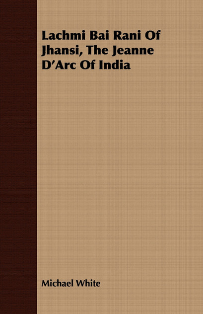Lachmi Bai Rani Of Jhansi, The Jeanne D'Arc Of India Lachmi Bai Rani Of Jhansi, The Jeanne D'Arc Of India