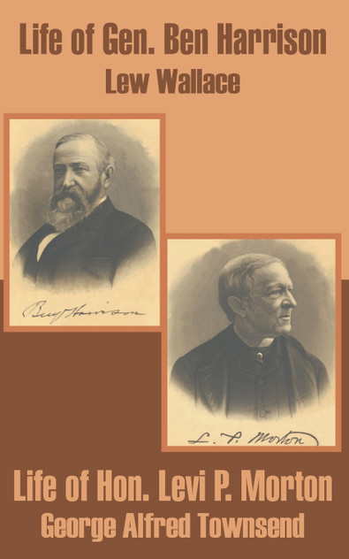 Life of Gen. Ben Harrison and Life of Hon. Levi P. Morton Life of Gen. Ben Harrison and Life of Hon. Levi P. Morton