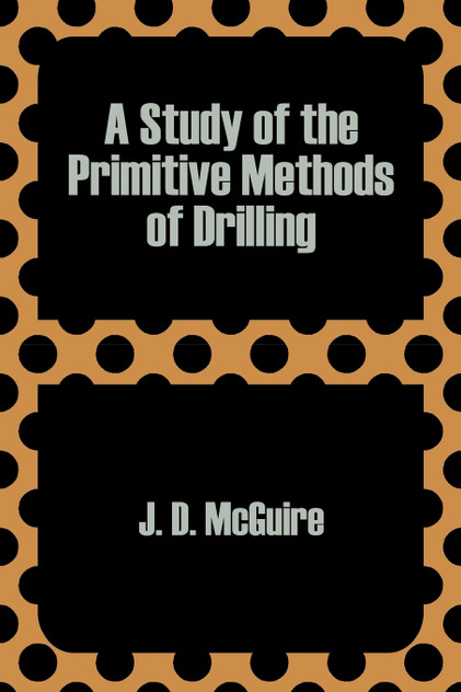 Study of the Primitive Methods of Drilling, A Study of the Primitive Methods of Drilling, A