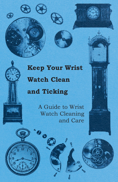 Keep Your Wrist Watch Clean and Ticking - A Guide to Wrist Watch Cleaning and Care Keep Your Wrist Watch Clean and Ticking - A Guide to Wrist Watch Cleaning and Care