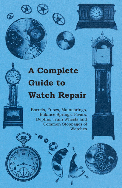 A Complete Guide to Watch Repair - Barrels, Fuses, Mainsprings, Balance Springs, Pivots, Depths, Train Wheels and Common Stoppages of Watches A Complete Guide to Watch Repair - Barrels, Fuses, Mainsprings, Balance Springs, Pivots, Depths, Train Wheels and Common Stoppages of Watches